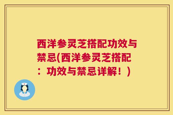 西洋参灵芝搭配功效与禁忌(西洋参灵芝搭配：功效与禁忌详解！)