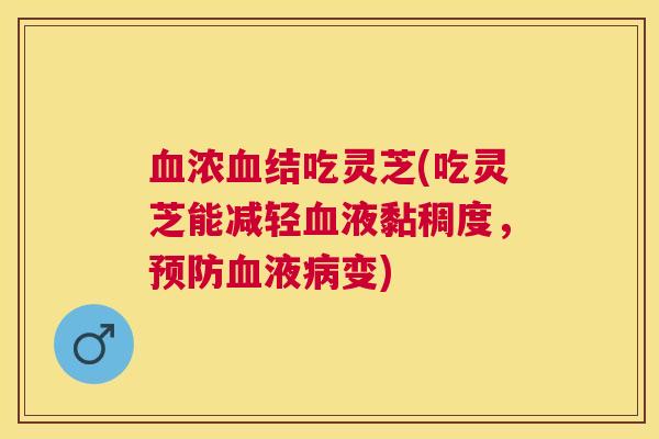 浓结吃灵芝(吃灵芝能减轻液黏稠度，液变)
