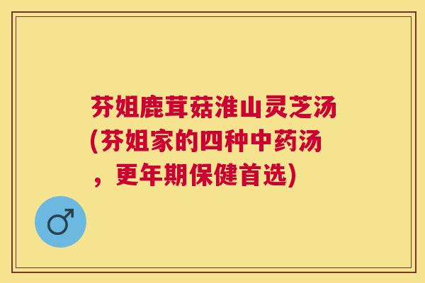 芬姐鹿茸菇淮山灵芝汤(芬姐家的四种汤，保健首选)