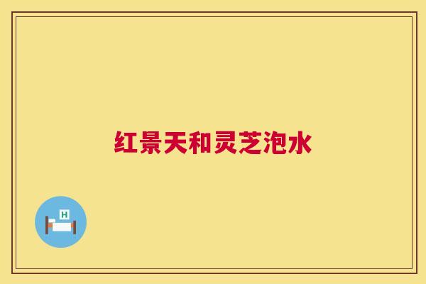 红景天和灵芝泡水 红景天和灵芝泡水