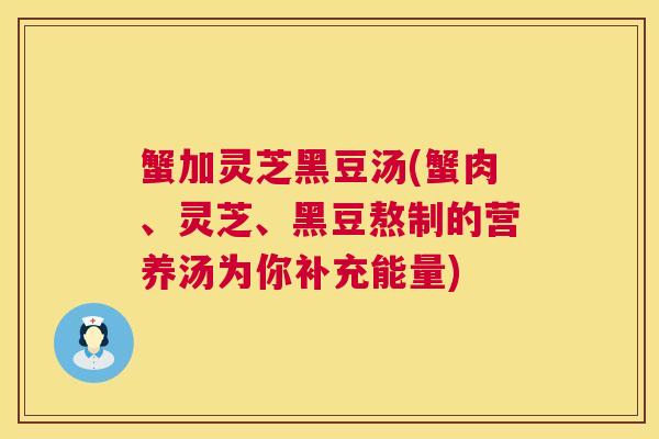 蟹加灵芝黑豆汤(蟹肉、灵芝、黑豆熬制的营养汤为你补充能量) 蟹加灵芝黑豆汤(蟹肉、灵芝、黑豆熬制的营养汤为你补充能量)