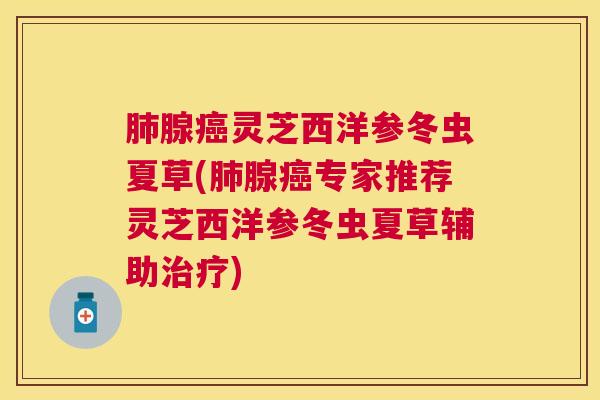 腺灵芝西洋参冬虫夏草(腺专家推荐灵芝西洋参冬虫夏草辅助) 腺灵芝西洋参冬虫夏草(腺专家推荐灵芝西洋参冬虫夏草辅助)