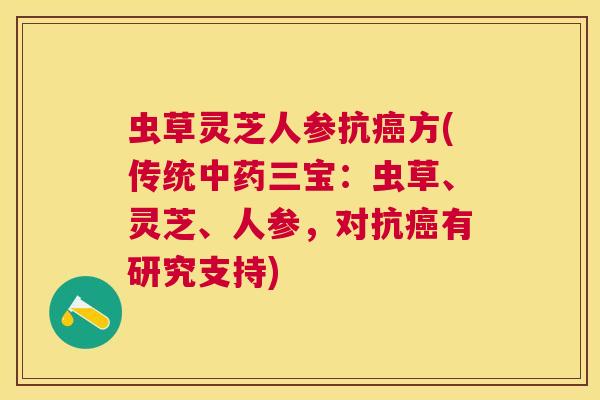 虫草灵芝人参抗方(传统三宝:虫草、灵芝、人参,对抗有研究支持) 虫草灵芝人参抗方(传统三宝:虫草、灵芝、人参,对抗有研究支持)