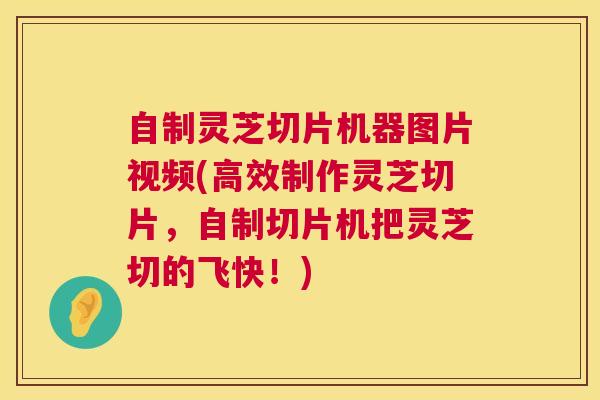 自制灵芝切片机器图片视频(高效制作灵芝切片,自制切片机把灵芝切的飞快!) 自制灵芝切片机器图片视频(高效制作灵芝切片,自制切片机把灵芝切的飞快!)