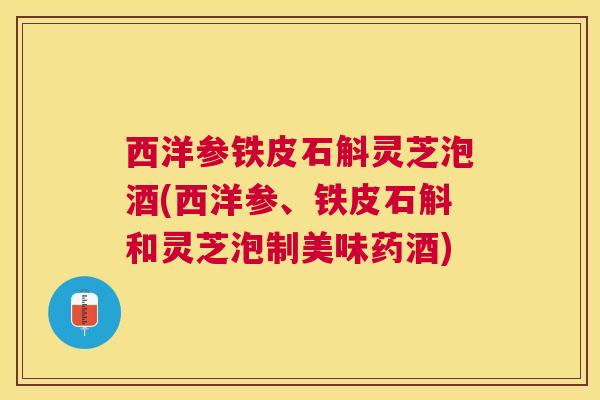 西洋参铁皮石斛灵芝泡酒(西洋参、铁皮石斛和灵芝泡制美味药酒) 西洋参铁皮石斛灵芝泡酒(西洋参、铁皮石斛和灵芝泡制美味药酒)