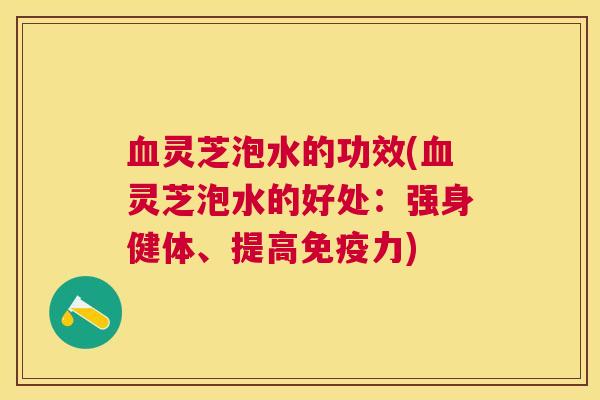 灵芝泡水的功效(灵芝泡水的好处：强身健体、提高免疫力)