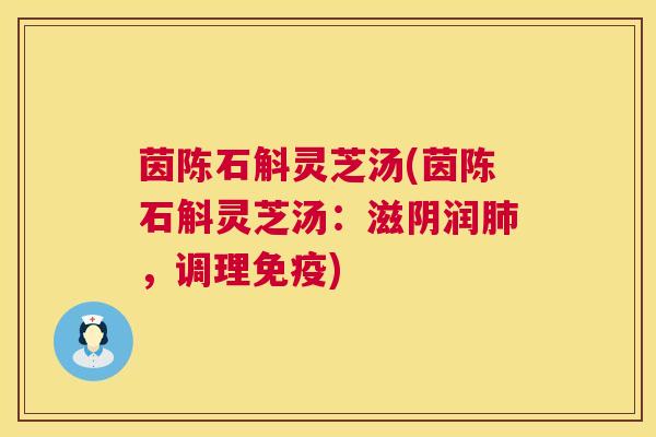 茵陈石斛灵芝汤(茵陈石斛灵芝汤:滋阴润,调理免疫) 茵陈石斛灵芝汤(茵陈石斛灵芝汤:滋阴润,调理免疫)