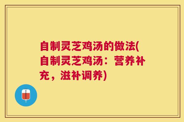 自制灵芝鸡汤的做法(自制灵芝鸡汤:营养补充,滋补调养) 自制灵芝鸡汤的做法(自制灵芝鸡汤:营养补充,滋补调养)