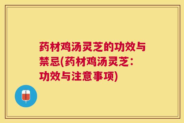 药材鸡汤灵芝的功效与禁忌(药材鸡汤灵芝:功效与注意事项) 药材鸡汤灵芝的功效与禁忌(药材鸡汤灵芝:功效与注意事项)