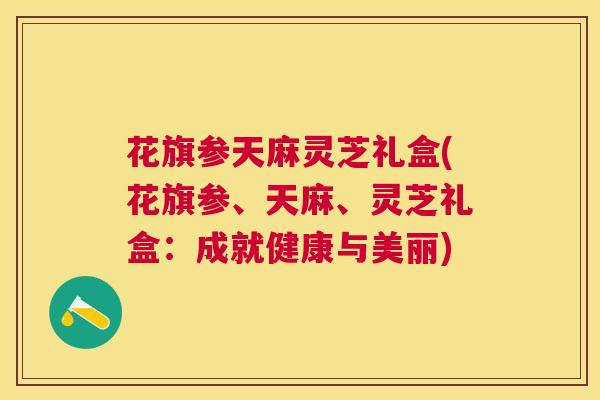 花旗参天麻灵芝礼盒(花旗参、天麻、灵芝礼盒:成就健康与美丽) 花旗参天麻灵芝礼盒(花旗参、天麻、灵芝礼盒:成就健康与美丽)