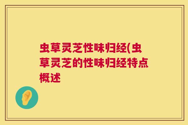 虫草灵芝性味归经(虫草灵芝的性味归经特点概述 虫草灵芝性味归经(虫草灵芝的性味归经特点概述