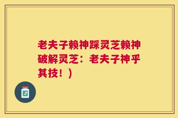 老夫子赖神踩灵芝赖神破解灵芝:老夫子神乎其技!) 老夫子赖神踩灵芝赖神破解灵芝:老夫子神乎其技!)