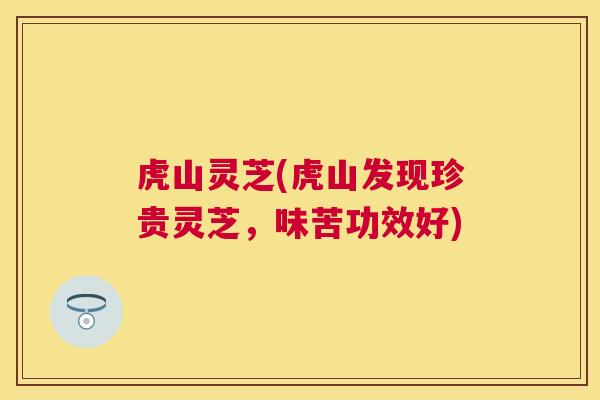 虎山灵芝(虎山发现珍贵灵芝,味苦功效好) 虎山灵芝(虎山发现珍贵灵芝,味苦功效好)