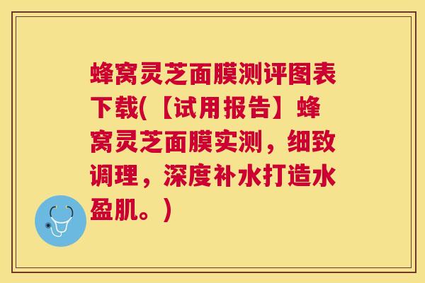 蜂窝灵芝面膜测评图表下载(【试用报告】蜂窝灵芝面膜实测，细致调理，深度补水打造水盈肌。)