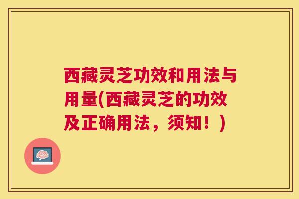 西藏灵芝功效和用法与用量(西藏灵芝的功效及正确用法,须知!) 西藏灵芝功效和用法与用量(西藏灵芝的功效及正确用法,须知!)