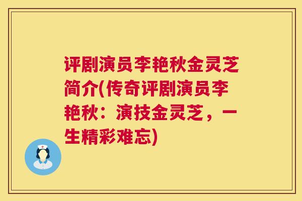 评剧演员李艳秋金灵芝简介(传奇评剧演员李艳秋:演技金灵芝,一生精彩难忘) 评剧演员李艳秋金灵芝简介(传奇评剧演员李艳秋:演技金灵芝,一生精彩难忘)