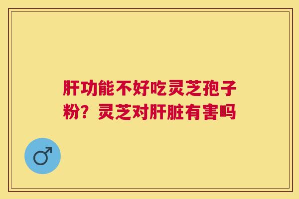 功能不好吃灵芝孢子粉?灵芝对有害吗 功能不好吃灵芝孢子粉?灵芝对有害吗