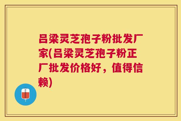 吕梁灵芝孢子粉批发厂家(吕梁灵芝孢子粉正厂批发价格好，值得信赖)