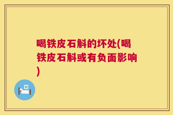 喝铁皮石斛的坏处(喝铁皮石斛或有负面影响) 喝铁皮石斛的坏处(喝铁皮石斛或有负面影响)
