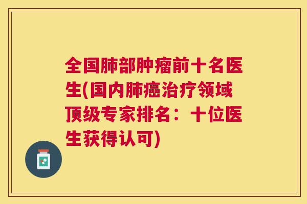全国部前十名医生(国内领域专家排名:十位医生获得认可) 全国部前十名医生(国内领域专家排名:十位医生获得认可)