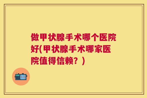 做手术哪个医院好(手术哪家医院值得信赖?) 做手术哪个医院好(手术哪家医院值得信赖?)