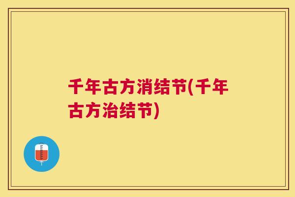 千年古方消结节(千年古方结节) 千年古方消结节(千年古方结节)