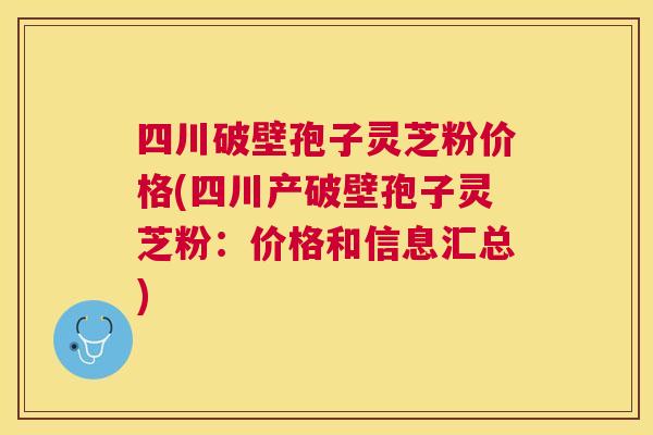 四川破壁孢子灵芝粉价格(四川产破壁孢子灵芝粉:价格和信息汇总) 四川破壁孢子灵芝粉价格(四川产破壁孢子灵芝粉:价格和信息汇总)