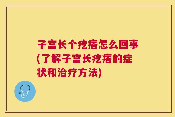 子宫长个疙瘩怎么回事(了解子宫长疙瘩的症状和方法) 子宫长个疙瘩怎么回事(了解子宫长疙瘩的症状和方法)