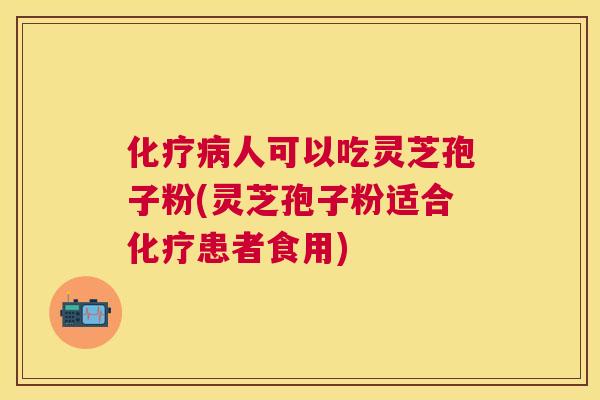 人可以吃灵芝孢子粉(灵芝孢子粉适合患者食用) 人可以吃灵芝孢子粉(灵芝孢子粉适合患者食用)