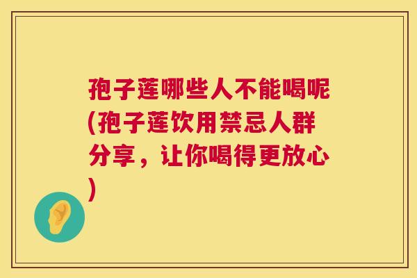 孢子莲哪些人不能喝呢(孢子莲饮用禁忌人群分享,让你喝得更放心) 孢子莲哪些人不能喝呢(孢子莲饮用禁忌人群分享,让你喝得更放心)