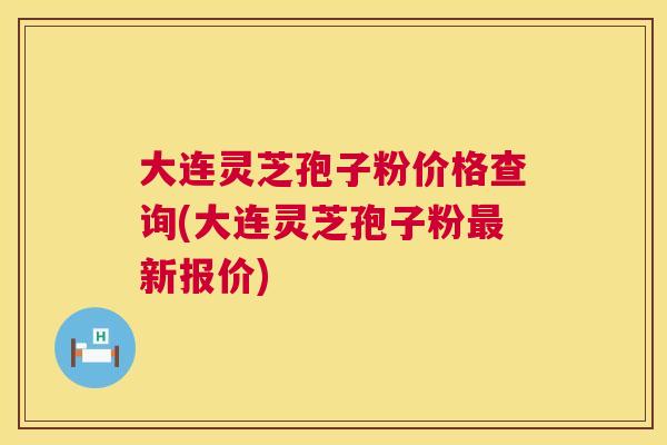 大连灵芝孢子粉价格查询(大连灵芝孢子粉新报价) 大连灵芝孢子粉价格查询(大连灵芝孢子粉新报价)