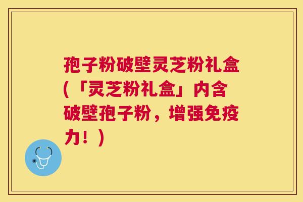 孢子粉破壁灵芝粉礼盒(「灵芝粉礼盒」内含破壁孢子粉,增强免疫力!) 孢子粉破壁灵芝粉礼盒(「灵芝粉礼盒」内含破壁孢子粉,增强免疫力!)