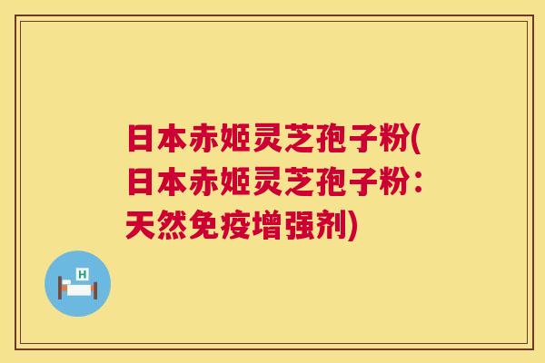 日本赤姬灵芝孢子粉(日本赤姬灵芝孢子粉:天然免疫增强剂) 日本赤姬灵芝孢子粉(日本赤姬灵芝孢子粉:天然免疫增强剂)