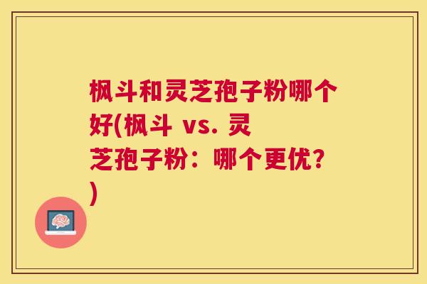 枫斗和灵芝孢子粉哪个好(枫斗 vs. 灵芝孢子粉:哪个更优?) 枫斗和灵芝孢子粉哪个好(枫斗 vs. 灵芝孢子粉:哪个更优?)