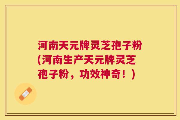 河南天元牌灵芝孢子粉(河南生产天元牌灵芝孢子粉,功效神奇!) 河南天元牌灵芝孢子粉(河南生产天元牌灵芝孢子粉,功效神奇!)