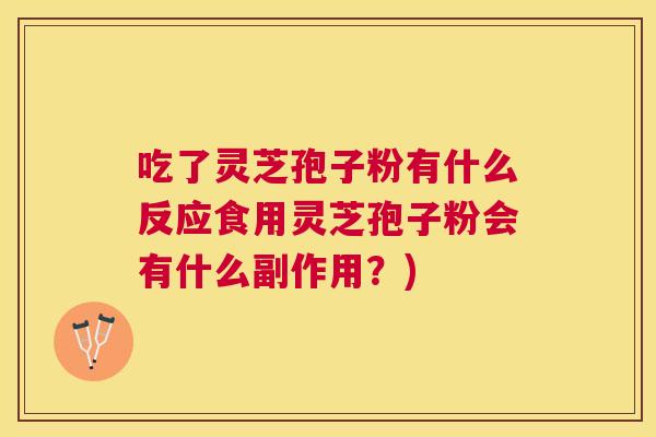 吃了灵芝孢子粉有什么反应食用灵芝孢子粉会有什么副作用?) 吃了灵芝孢子粉有什么反应食用灵芝孢子粉会有什么副作用?)