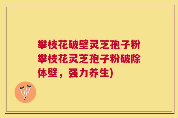 攀枝花破壁灵芝孢子粉攀枝花灵芝孢子粉破除体壁,强力养生) 攀枝花破壁灵芝孢子粉攀枝花灵芝孢子粉破除体壁,强力养生)