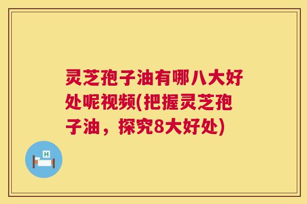 灵芝孢子油有哪八大好处呢视频(把握灵芝孢子油,探究8大好处) 灵芝孢子油有哪八大好处呢视频(把握灵芝孢子油,探究8大好处)