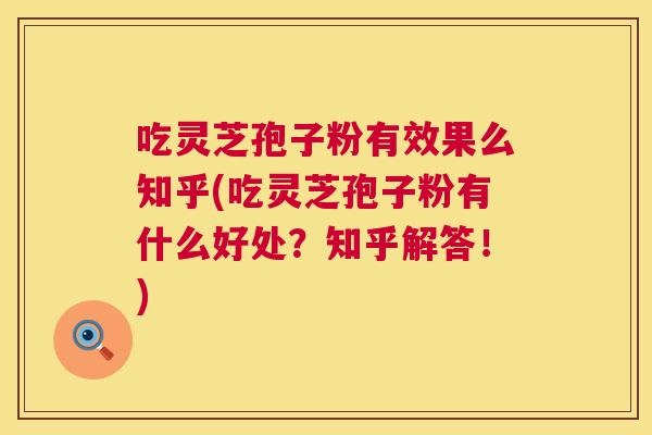 吃灵芝孢子粉有效果么知乎(吃灵芝孢子粉有什么好处?知乎解答!) 吃灵芝孢子粉有效果么知乎(吃灵芝孢子粉有什么好处?知乎解答!)