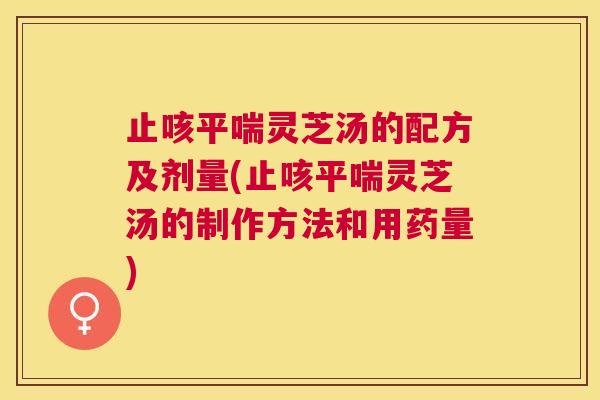 止咳灵芝汤的配方及剂量(止咳灵芝汤的制作方法和用药量) 止咳灵芝汤的配方及剂量(止咳灵芝汤的制作方法和用药量)