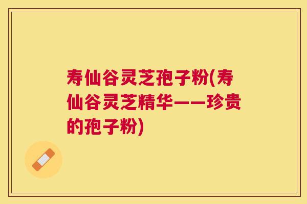 寿仙谷灵芝孢子粉(寿仙谷灵芝精华——珍贵的孢子粉) 寿仙谷灵芝孢子粉(寿仙谷灵芝精华——珍贵的孢子粉)