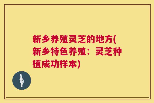 新乡养殖灵芝的地方(新乡特色养殖:灵芝种植成功样本) 新乡养殖灵芝的地方(新乡特色养殖:灵芝种植成功样本)