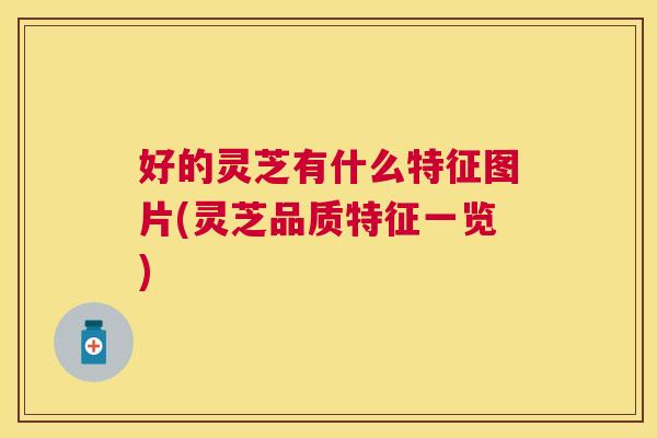 好的灵芝有什么特征图片(灵芝品质特征一览) 好的灵芝有什么特征图片(灵芝品质特征一览)