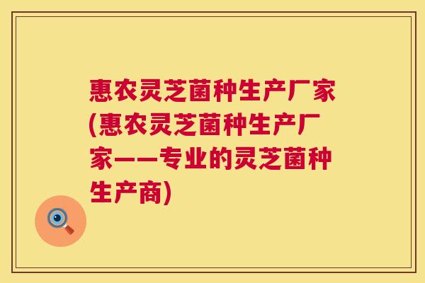 惠农灵芝菌种生产厂家(惠农灵芝菌种生产厂家——专业的灵芝菌种生产商) 惠农灵芝菌种生产厂家(惠农灵芝菌种生产厂家——专业的灵芝菌种生产商)