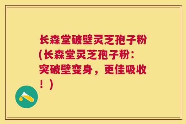长森堂破壁灵芝孢子粉(长森堂灵芝孢子粉:突破壁变身,更佳吸收!) 长森堂破壁灵芝孢子粉(长森堂灵芝孢子粉:突破壁变身,更佳吸收!)