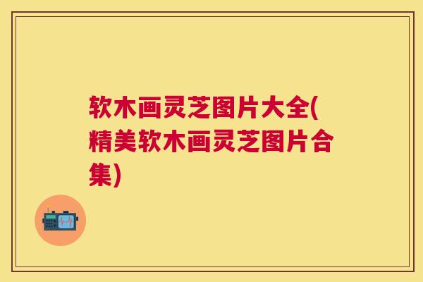 软木画灵芝图片大全(精美软木画灵芝图片合集) 软木画灵芝图片大全(精美软木画灵芝图片合集)