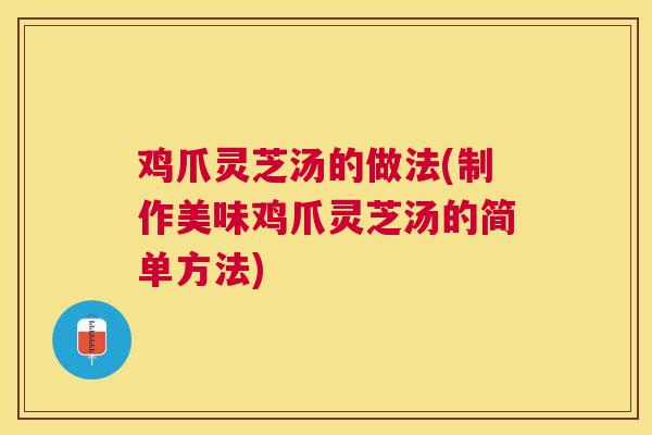 鸡爪灵芝汤的做法(制作美味鸡爪灵芝汤的简单方法)