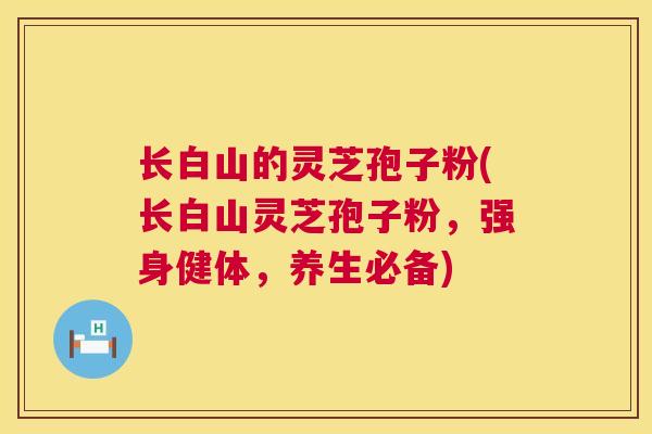 长白山的灵芝孢子粉(长白山灵芝孢子粉,强身健体,养生必备) 长白山的灵芝孢子粉(长白山灵芝孢子粉,强身健体,养生必备)