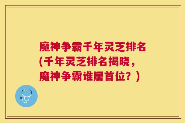 魔神争霸千年灵芝排名(千年灵芝排名揭晓，魔神争霸谁居首位？)