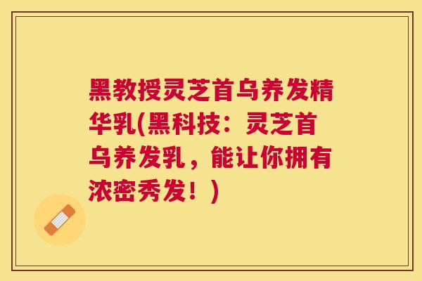 黑教授灵芝首乌养发精华乳(黑科技:灵芝首乌养发乳,能让你拥有浓密秀发!) 黑教授灵芝首乌养发精华乳(黑科技:灵芝首乌养发乳,能让你拥有浓密秀发!)